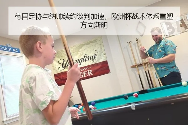 德国足协与纳帅续约谈判加速，欧洲杯战术体系重塑方向渐明