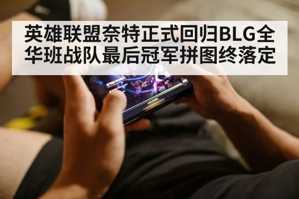 英雄联盟奈特正式回归BLG全华班战队最后冠军拼图终落定