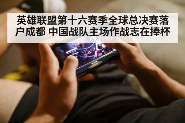 英雄联盟第十六赛季全球总决赛落户成都 中国战队主场作战志在捧杯