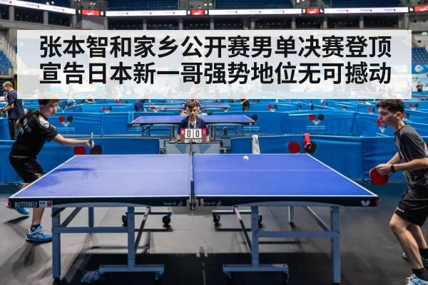 张本智和家乡公开赛男单决赛登顶宣告日本新一哥强势地位无可撼动
